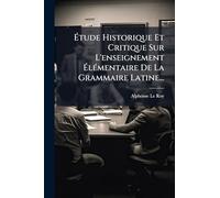 Étude Historique Et Critique Sur L'enseignement Élémentaire De La Grammaire Latine...