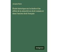 Étude historique sur la durée et les effets de la minorité en droit romain et dans l'ancien droit français