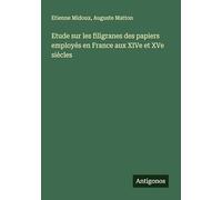 Etude sur les filigranes des papiers employés en France aux XIVe et XVe siècles