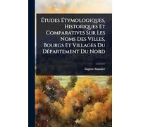 Études Étymologiques, Historiques Et Comparatives Sur Les Noms Des Villes, Bourgs Et Villages Du Département Du Nord