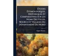 Études Étymologiques, Historiques Et Comparatives Sur Les Noms Des Villes, Bourgs Et Villages Du DÃ(c)partement Du Nord