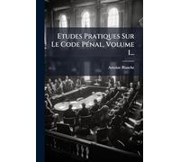 Etudes Pratiques Sur Le Code Pénal, Volume 1...