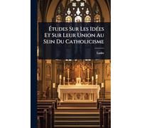 Études Sur Les IdÃ(c)es Et Sur Leur Union Au Sein Du Catholicisme