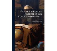 Études Sur L'ordre Naturel Et Sur L'ordre Surnaturel...