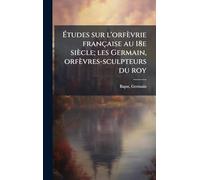 Études sur l'orfèvrie française au 18e siècle; les Germain, orfèvres-sculpteurs du roy