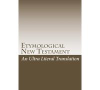 Etymological New Testament: An ultra literal translation of the Bible