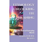 Etymology Unlocking the Meaning: At the Root of Everyday Words: 3 (Hacking the Matrix: Codes and Guides for the Best Human Experience)