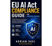 EU AI Act Compliance Guide for Business Owners: The Plain-English 30-Day Playbook to Inventory AI, Train Staff, Document Compliance, and Build ... (EU AI Act Practical Compliance Series)