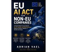 EU AI Act for Non-EU Companies: A Practical Market-Access Guide for US, UK, Canadian, and Global Businesses Selling AI Products, Software, or Services ... (EU AI Act Practical Compliance Series)