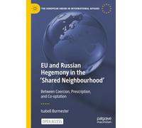 EU and Russian Hegemony in the 'Shared Neighbourhood': Between Coercion, Prescription, and Co-optation (The European Union in International Affairs)