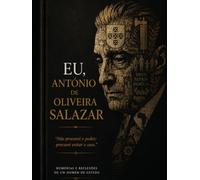 Eu, António de Oliveira Salazar: Memórias e Reflexões de um Homem de Estado