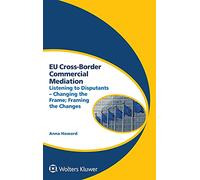 EU Cross-Border Commercial Mediation: Listening to Disputants - Changing the Frame; Framing the Changes (Global Trends in Dispute Resolution, 9)