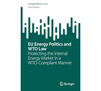 EU Energy Politics and WTO Law: Protecting the Internal Energy Market in a WTO-Compliant Manner (SpringerBriefs in Law)