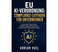 EU KI-Verordnung: Compliance-Leitfaden für Unternehmer: Das praxisnahe 30-Tage-Handbuch: KI-Systeme erfassen, Mitarbeiter schulen, Compliance dokumentieren und Nachweise aufbauen