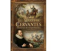 Eu, Miguel de Cervantes: Memórias do Tempo heroico