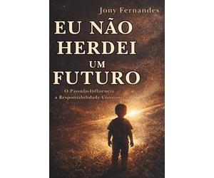 EU NÃO HERDEI UM FUTURO: O Passado Influencia, a Responsabilidade Constrói