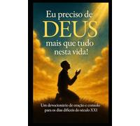 EU PRECISO DE DEUS MAIS QUE TUDO NESTA VIDA: UM DEVOCIONÁRIO DE ORAÇÃO E CONSOLO PARA OS DIAS MAIS DIFÍCEIS DO SÉCULO XXI