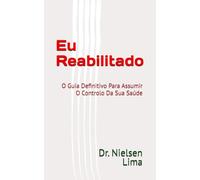 Eu Reabilitado: O Guia Definitivo Para Assumir O Controlo Da Sua Saúde