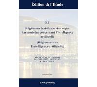 EU Règlement établissant des règles harmonisées concernant l’intelligence artificielle (Règlement sur l’intelligence artificielle) - RÈGLEMENT (UE) ... EUROPÉEN ET DU CONSEIL: Édition de l’Étude