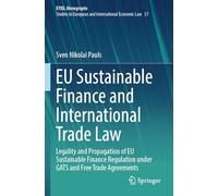 EU Sustainable Finance and International Trade Law: Legality and Propagation of EU Sustainable Finance Regulation under GATS and Free Trade Agreements ... Yearbook of International Economic Law, 37)