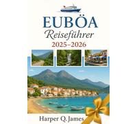 EUBÖA Reiseführer 2025 - 2026: Erleben Sie zeitlose Traditionen, malerische Fahrten, Wellness-Retreats, frische Meeresfrüchte und Ausflüge abseits der ... Pfade auf Griechenlands authentischster Insel