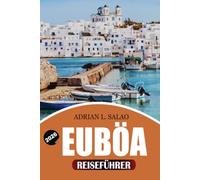 EUBOEA Reiseführer 2026: Entdecken Sie die besten Aktivitäten in Euboea mit kompletten Reiserouten, Küstenfahrten, historischen Stätten, lokalen ... für einen unvergesslichen Griechenland-Urlaub