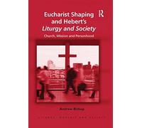 Eucharist Shaping and Hebert’s Liturgy and Society: Church, Mission and Personhood (Liturgy, Worship and Society Series)