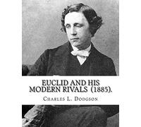 Euclid and His Modern Rivals (1885). By: Charles L. Dodgson: SECOND EDITION... Charles Lutwidge Dodgson ( 27 January 1832 - 14 January 1898), better ... logician, Anglican deacon, and photographer.