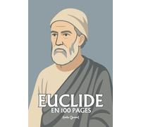 Euclide : l’essentiel de ses travaux en 100 pages: Le géomètre de l’absolu, qui bâtit dans l’ordre des lignes la première architecture du vrai.