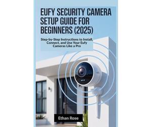 Eufy Security Camera Setup Guide for Beginners 2025: Step-by-Step Instructions to Install, Connect, and Use Your Eufy Cameras Like a Pro