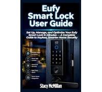 Eufy Smart Lock User Guide: Set Up, Manage, and Optimize Your Eufy Smart Lock in Minutes - A Complete Guide to Keyless, Smarter Home Security (From Setup to Mastery)