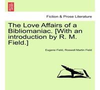 Eugene Field The Love Affairs of a Bibliomaniac. [With an introduction by R. M Eugene Field Multicolor