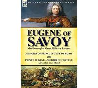 Eugene of Savoy: Marlborough's Great Military Partner-Memoirs of Prince Eugene of Savoy & Prince Eugene-Soldier of Fortune by Alexander Innes Shand