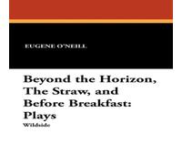 Eugene O'Neill Beyond the Horizon, the Straw, & Before Breakfast: Plays Eugene O'Neill Multicolor