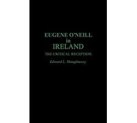 Eugene O'Neill in Ireland: The Critical Reception: 25 (Contributions in Drama and Theatre Studies)