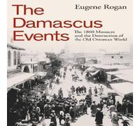 Eugene Rogan The Damascus Events : The 1860 Massacre & the Destruction of the Eugene Rogan Multicolor