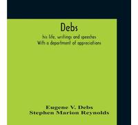 Eugene V. Debs Debs: His Life, Writings & Speeches. With A Department Of Eugene V. Debs Multicolor