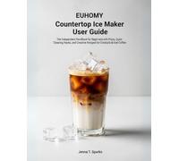 EUHOMY Countertop Ice Maker User guide: The Independent Handbook for Beginners with Pro Tips, Quick Cleaning Hacks, and Creative Recipes for Cocktails & Iced Coffee Author name