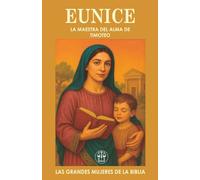 EUNICE: LA MAESTRA DEL ALMA DE TIMOTEO: Una madre con fe sincera que formó el corazón de un líder espiritual eterno. (Las Grandes Mujeres de la Biblia)