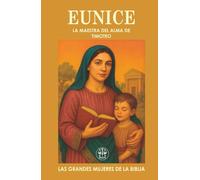 EUNICE: LA MAESTRA DEL ALMA DE TIMOTEO: Una madre con fe sincera que formó el corazón de un líder espiritual eterno. (Las Grandes Mujeres de la Biblia)