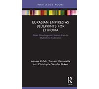 Eurasian Empires as Blueprints for Ethiopia: From Ethnolinguistic Nation-State to Multiethnic Federation (Routledge Studies in Modern History)