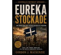 Eureka Stockade: The Rebellion That Tested Australia’s Freedom: 5 (Australia Without Apology)