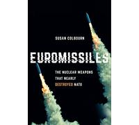 Euromissiles: The Nuclear Weapons That Nearly Destroyed NATO