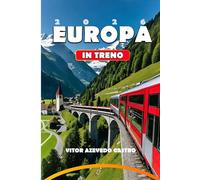 EUROPA IN TRENO 2026: La tua guida completa ai viaggi in treno più panoramici d'Europa, percorsi iconici, tesori nascosti e consigli di viaggio per ... e consigli di esperti sulla pianificazione