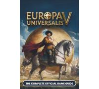 EUROPA UNIVERSALIS V: COMPLETE OFFICIAL GAME GUIDE: The Grand Strategy Masterclass, Conquer EU V's POP System, Trade Empire & Art of War | Advanced Tips for Beginners, EU4 Veterans, and World Conquest