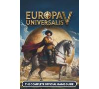 EUROPA UNIVERSALIS V: COMPLETE OFFICIAL GAME GUIDE: The Grand Strategy Masterclass, Conquer EU V's POP System, Trade Empire & Art of War | Advanced Tips for Beginners, EU4 Veterans, and World Conquest
