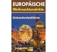 Europäische Weihnachtsmärkte Reiseführer: Ein vollständiger Leitfaden zu Europas besten Weihnachtsmärkten, Einkaufsschätzen, festlichem Essen und Reisetipps für den Winter