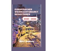 Europäischer Weihnachtsmarkt Reiseführer 2025 - 2026: Eine festliche Erkundung der verborgenen Schätze und zeitlosen Wintertraditionen Europas