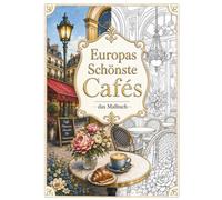 Europas schönste Cafés - Das Malbuch: Eine kreative Reise durch historische Kaffeehäuser, charmante Straßencafés und versteckte Lieblingsorte Europas ... zum Entspannen, Abschalten und Genießen)