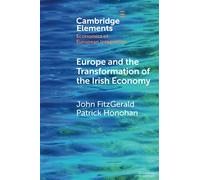Europe and the Transformation of the Irish Economy (Elements in Economics of European Integration)